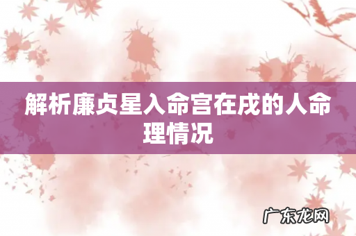 解析廉贞星入命宫在戌的人命理情况