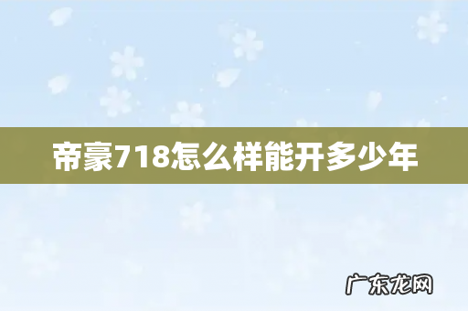 帝豪718怎么样能开多少年