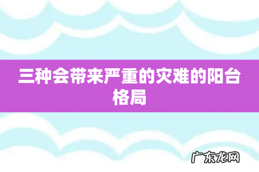 三种会带来严重的灾难的阳台格局