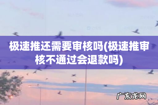 极速推审核不通过会退款吗 极速推还需要审核吗