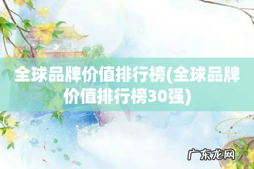 全球品牌价值排行榜30强 全球品牌价值排行榜