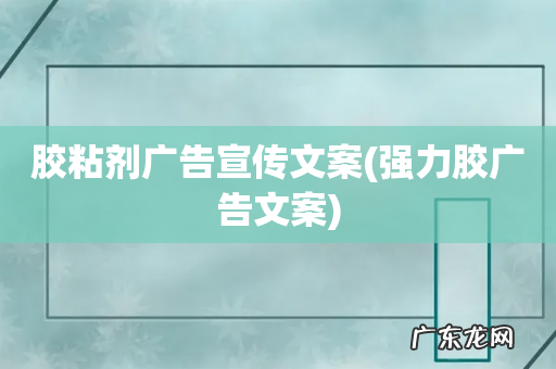 强力胶广告文案 胶粘剂广告宣传文案