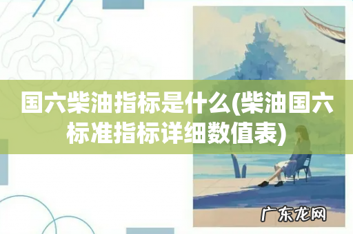 柴油国六标准指标详细数值表 国六柴油指标是什么