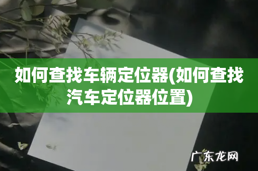 如何查找汽车定位器位置 如何查找车辆定位器