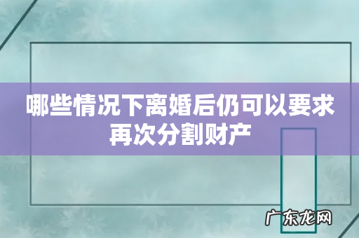 哪些情况下离婚后仍可以要求再次分割财产