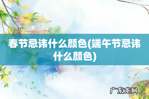 端午节忌讳什么颜色 春节忌讳什么颜色