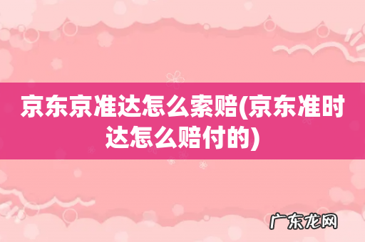 京东准时达怎么赔付的 京东京准达怎么索赔