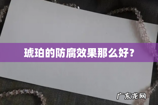 琥珀的防腐效果那么好？