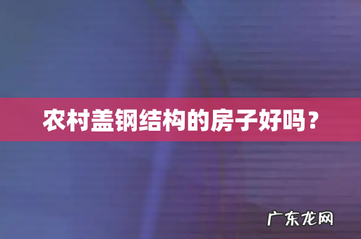 农村盖钢结构的房子好吗?