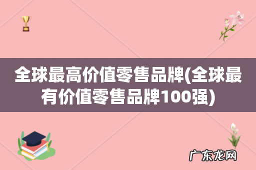 全球最有价值零售品牌100强 全球最高价值零售品牌