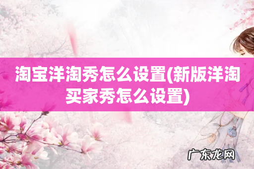新版洋淘买家秀怎么设置 淘宝洋淘秀怎么设置