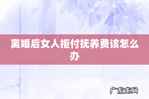 离婚后女人拒付抚养费该怎么办