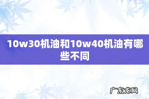 10w30机油和10w40机油有哪些不同