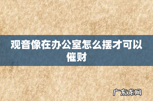 观音像在办公室怎么摆才可以催财