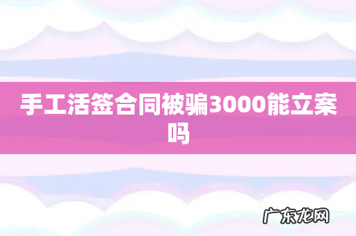 手工活签合同被骗3000能立案吗