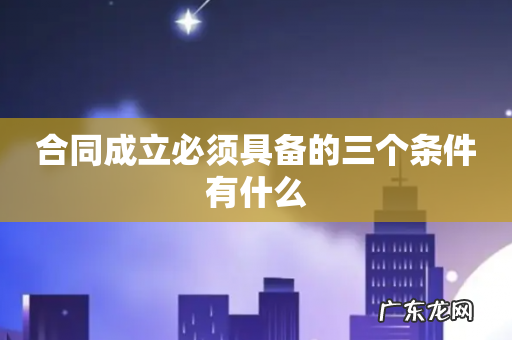 合同成立必须具备的三个条件有什么