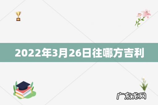 2022年3月26日往哪方吉利