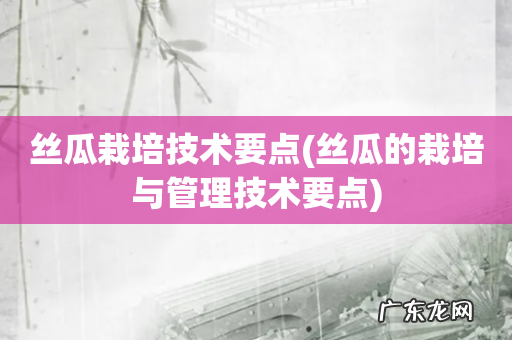 丝瓜的栽培与管理技术要点 丝瓜栽培技术要点
