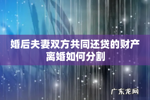 婚后夫妻双方共同还贷的财产离婚如何分割