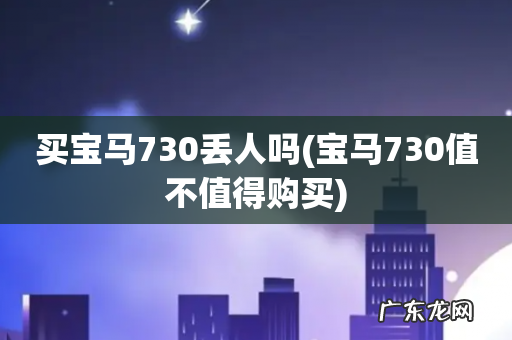 宝马730值不值得购买 买宝马730丢人吗