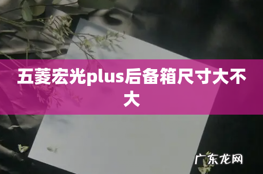 五菱宏光plus后备箱尺寸大不大