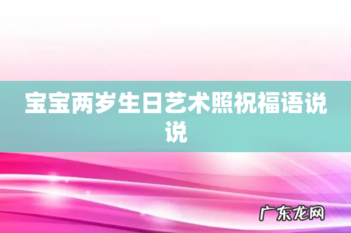 宝宝两岁生日艺术照祝福语说说