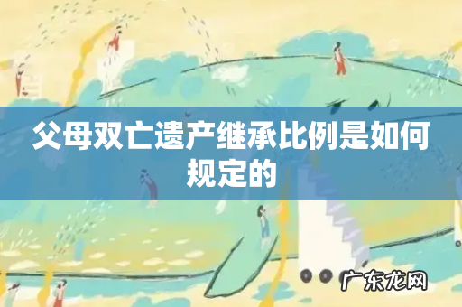 父母双亡遗产继承比例是如何规定的