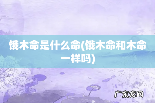 饿木命和木命一样吗 饿木命是什么命
