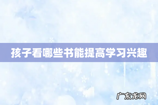 孩子看哪些书能提高学习兴趣