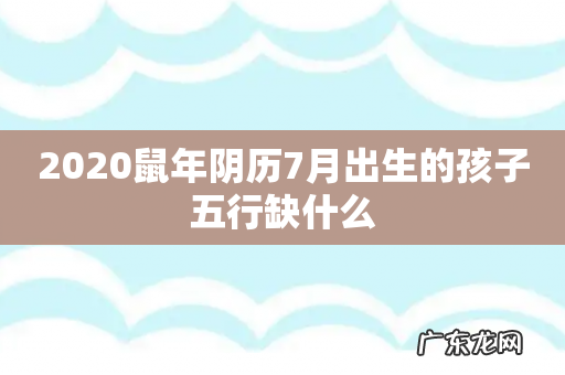 2020鼠年阴历7月出生的孩子五行缺什么