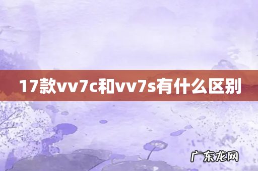 17款vv7c和vv7s有什么区别