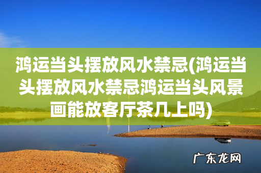 鸿运当头摆放风水禁忌鸿运当头风景画能放客厅茶几上吗 鸿运当头摆放风水禁忌