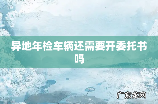 异地年检车辆还需要开委托书吗