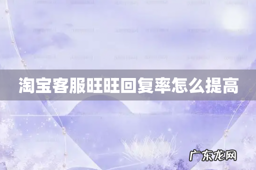 淘宝客服旺旺回复率怎么提高