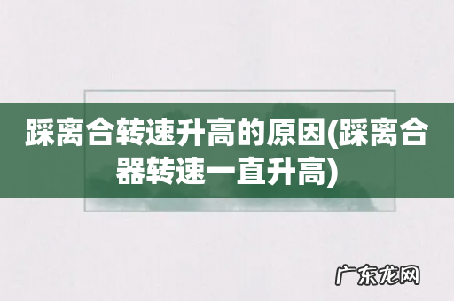 踩离合器转速一直升高 踩离合转速升高的原因