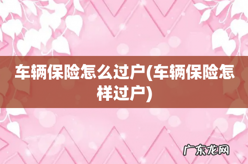 车辆保险怎样过户 车辆保险怎么过户