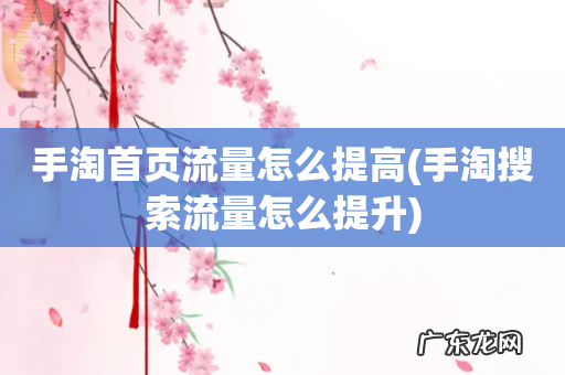 手淘搜索流量怎么提升 手淘首页流量怎么提高