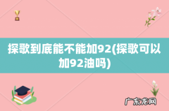 探歌可以加92油吗 探歌到底能不能加92
