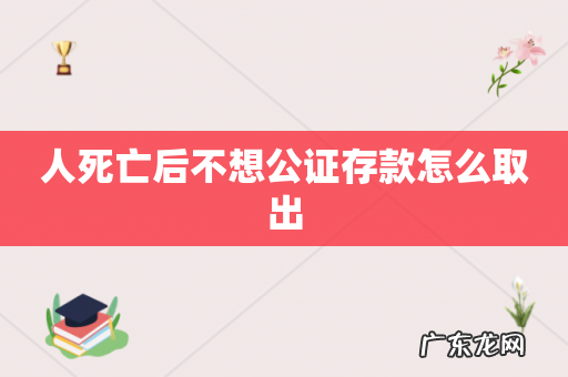 人死亡后不想公证存款怎么取出