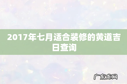 2017年七月适合装修的黄道吉日查询