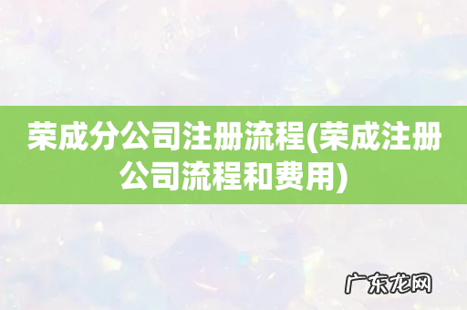 荣成注册公司流程和费用 荣成分公司注册流程