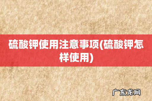 硫酸钾怎样使用 硫酸钾使用注意事项