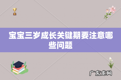 宝宝三岁成长关键期要注意哪些问题