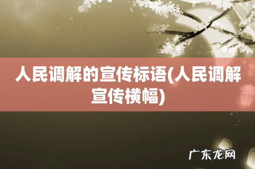 人民调解宣传横幅 人民调解的宣传标语