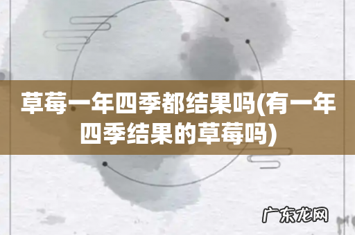 有一年四季结果的草莓吗 草莓一年四季都结果吗