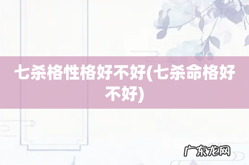 七杀命格好不好 七杀格性格好不好