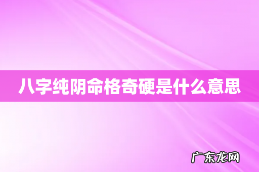 八字纯阴命格奇硬是什么意思