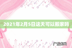 2021年2月5日这天可以搬家吗