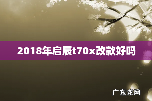 2018年启辰t70x改款好吗