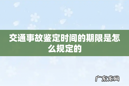 交通事故鉴定时间的期限是怎么规定的